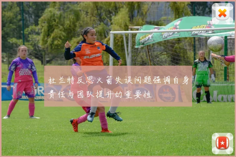 杜兰特反思火箭失误问题强调自身责任与团队提升的重要性