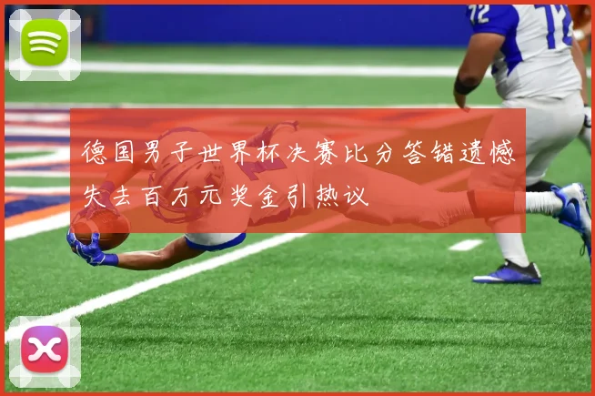 德国男子世界杯决赛比分答错遗憾失去百万元奖金引热议