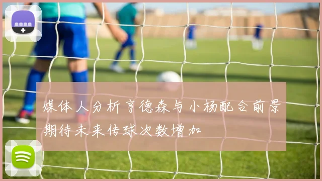 媒体人分析亨德森与小杨配合前景期待未来传球次数增加