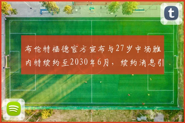 布伦特福德官方宣布与27岁中场雅内特续约至2030年6月，续约消息引发关注