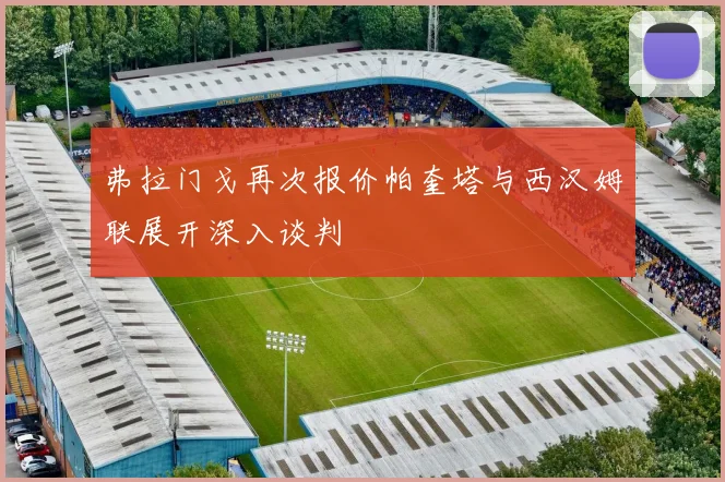 弗拉门戈再次报价帕奎塔与西汉姆联展开深入谈判