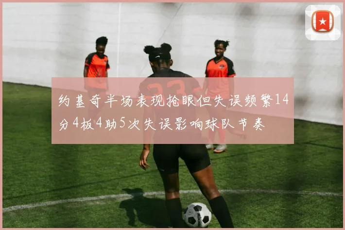 约基奇半场表现抢眼但失误频繁14分4板4助5次失误影响球队节奏