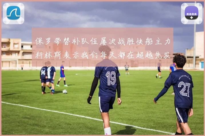 保罗带替补队伍屡次战胜快船主力科林斯表示我们每天都在超越先发