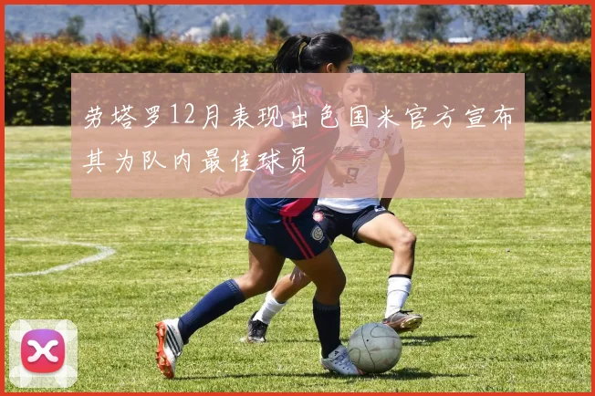 劳塔罗12月表现出色国米官方宣布其为队内最佳球员