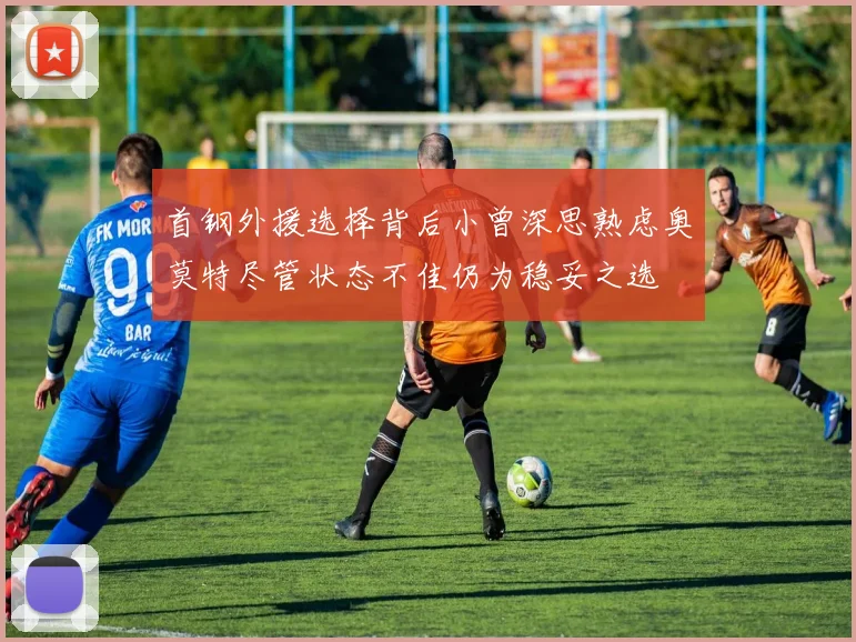首钢外援选择背后小曾深思熟虑奥莫特尽管状态不佳仍为稳妥之选