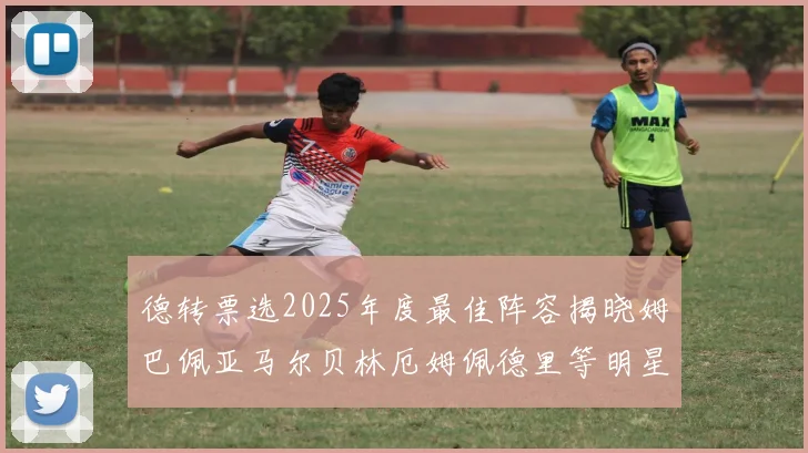 德转票选2025年度最佳阵容揭晓姆巴佩亚马尔贝林厄姆佩德里等明星球员入围