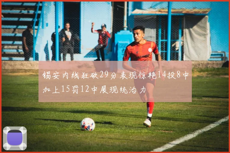 锡安内线狂砍29分表现惊艳14投8中加上15罚12中展现统治力