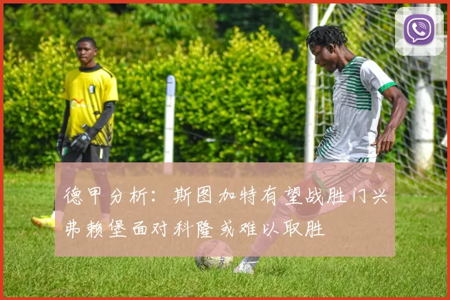 德甲分析：斯图加特有望战胜门兴弗赖堡面对科隆或难以取胜