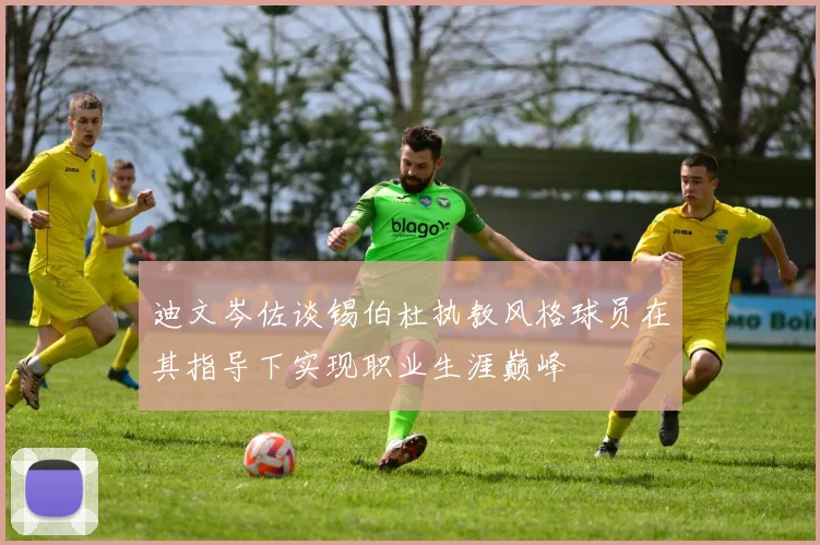 迪文岑佐谈锡伯杜执教风格球员在其指导下实现职业生涯巅峰