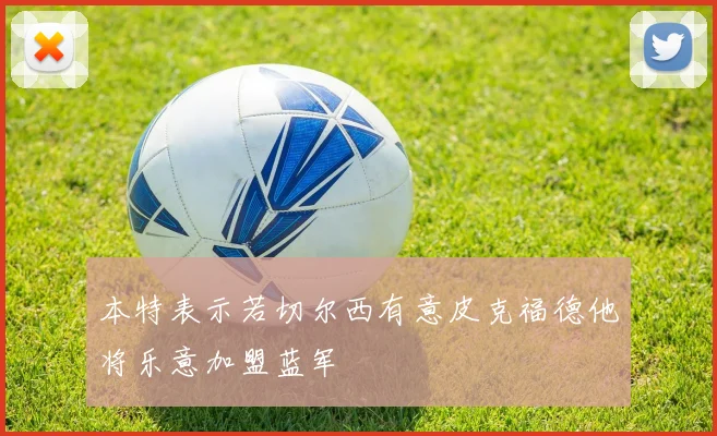 本特表示若切尔西有意皮克福德他将乐意加盟蓝军