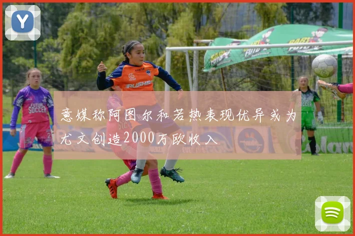 意媒称阿图尔和若热表现优异或为尤文创造2000万欧收入