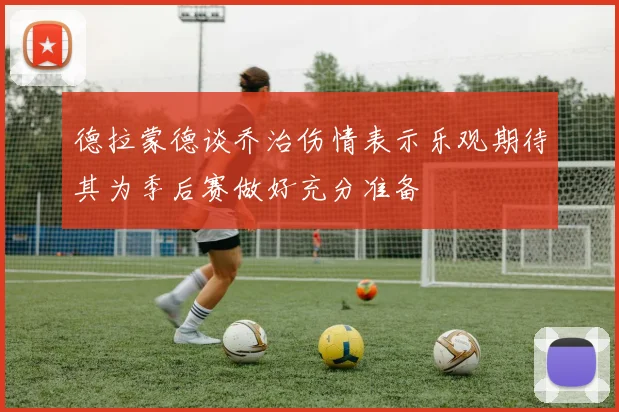 德拉蒙德谈乔治伤情表示乐观期待其为季后赛做好充分准备