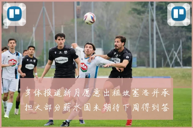 罗体报道新月愿意出租坎塞洛并承担大部分薪水国米期待下周得到答复